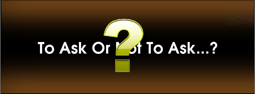 To Ask Or Not To Ask…?…